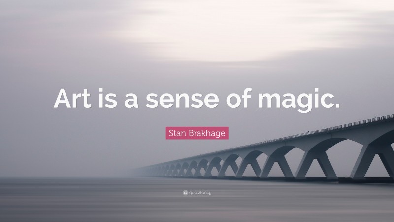 Stan Brakhage Quote: “Art is a sense of magic.”