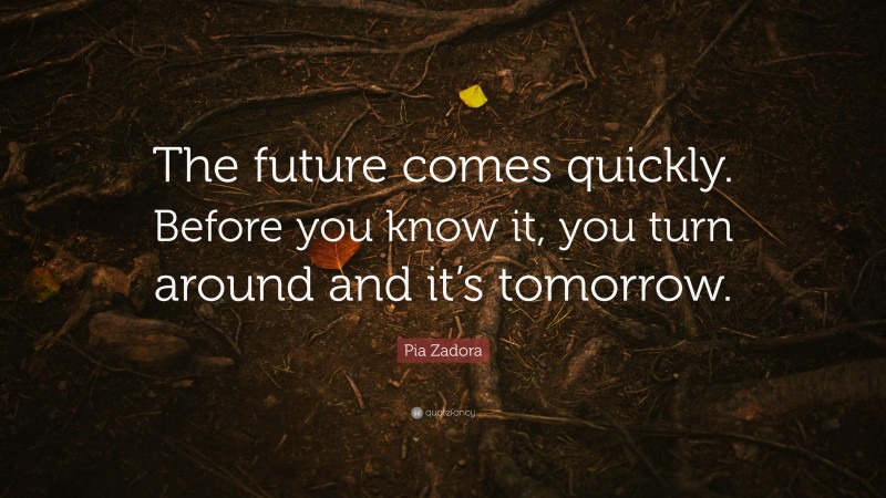 Pia Zadora Quote: “The future comes quickly. Before you know it, you turn around and it’s tomorrow.”