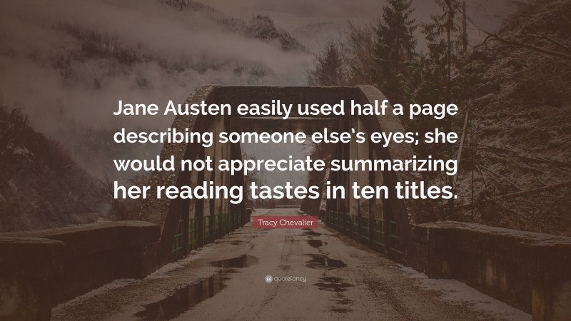 Tracy Chevalier Quote: “Jane Austen easily used half a page describing someone else’s eyes; she would not appreciate summarizing her reading tastes in ten titles.”