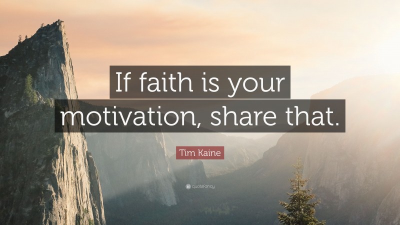 Tim Kaine Quote: “If faith is your motivation, share that.”
