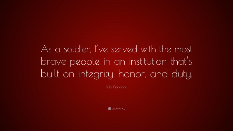 Tulsi Gabbard Quote: “As a soldier, I’ve served with the most brave ...