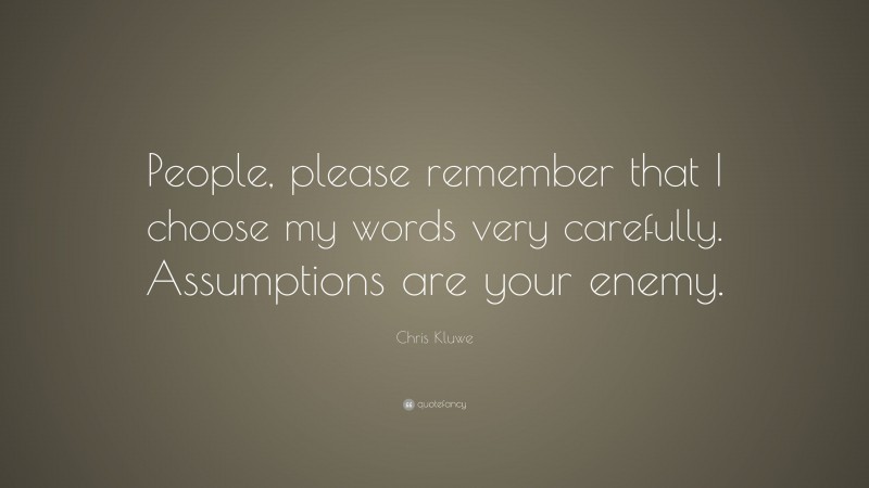 Chris Kluwe Quote: “People, please remember that I choose my words very carefully. Assumptions are your enemy.”
