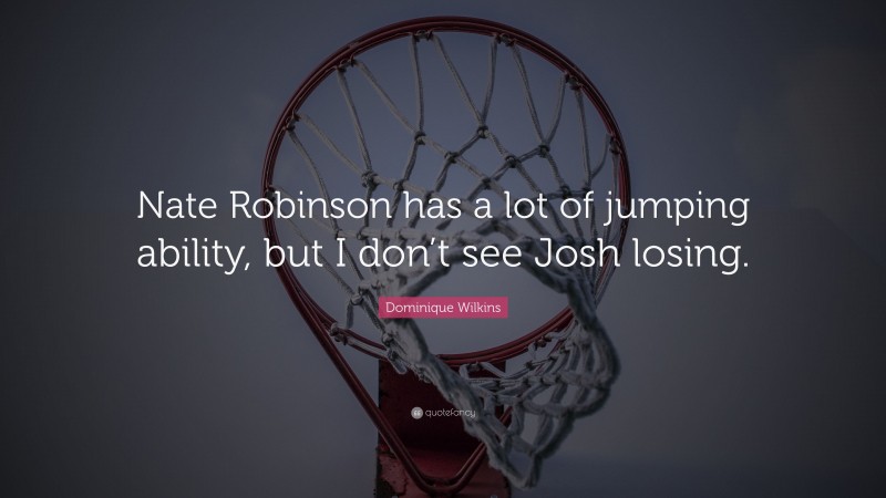 Dominique Wilkins Quote: “Nate Robinson has a lot of jumping ability, but I don’t see Josh losing.”