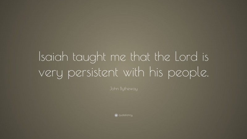 John Bytheway Quote: “Isaiah taught me that the Lord is very persistent with his people.”