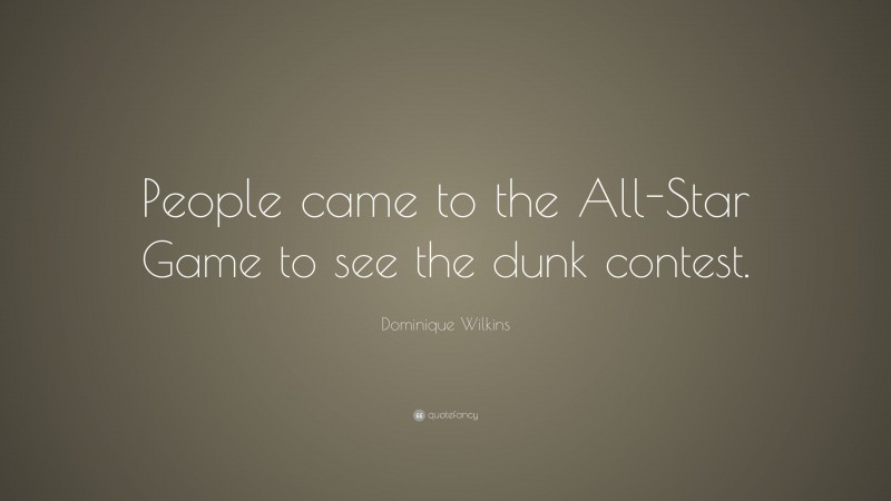 Dominique Wilkins Quote: “People came to the All-Star Game to see the dunk contest.”