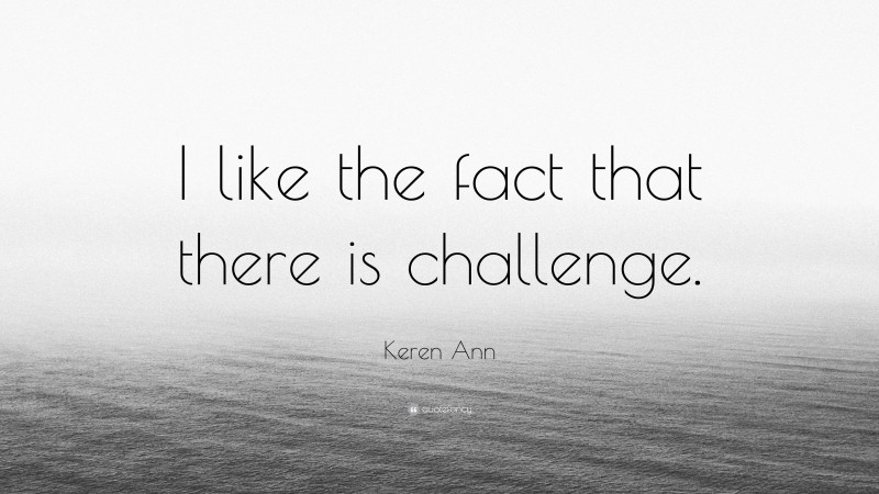 Keren Ann Quote: “I like the fact that there is challenge.”