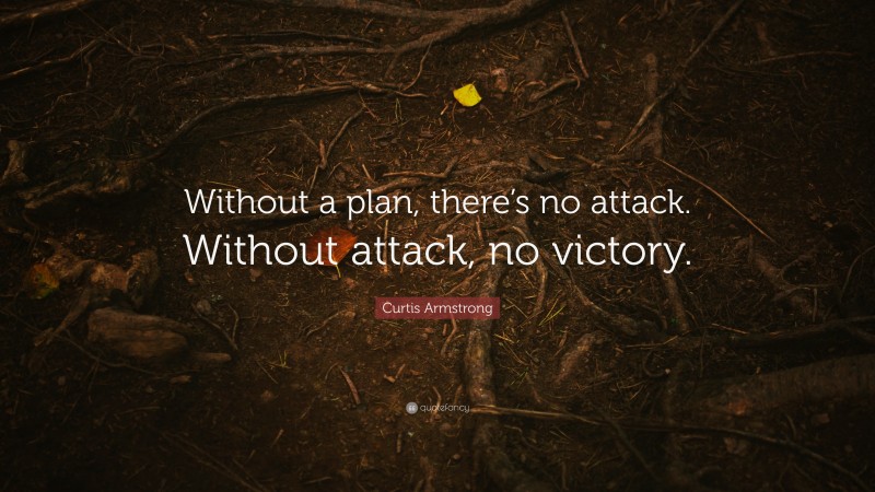 Curtis Armstrong Quote: “Without a plan, there’s no attack. Without attack, no victory.”