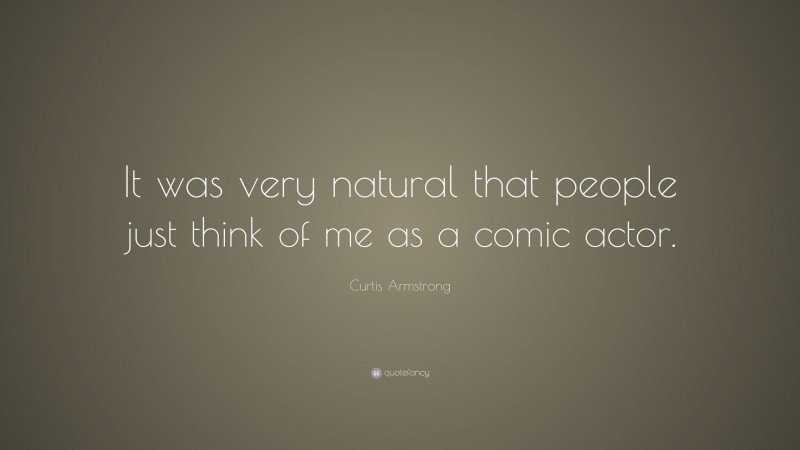 Curtis Armstrong Quote: “It was very natural that people just think of me as a comic actor.”