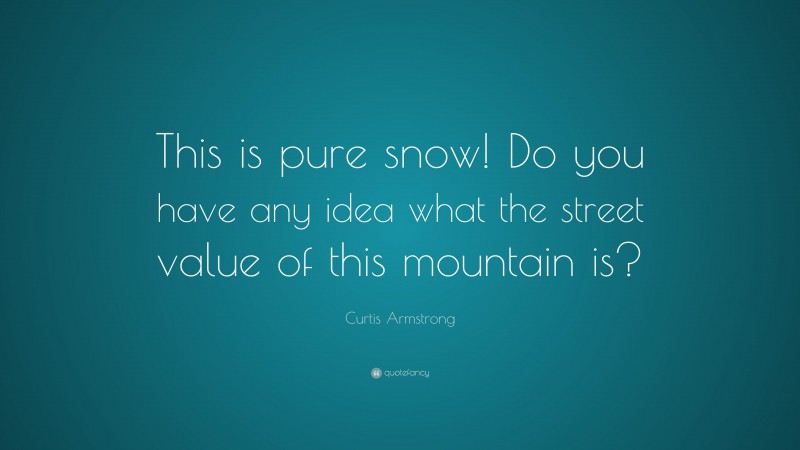 Curtis Armstrong Quote: “This is pure snow! Do you have any idea what the street value of this mountain is?”