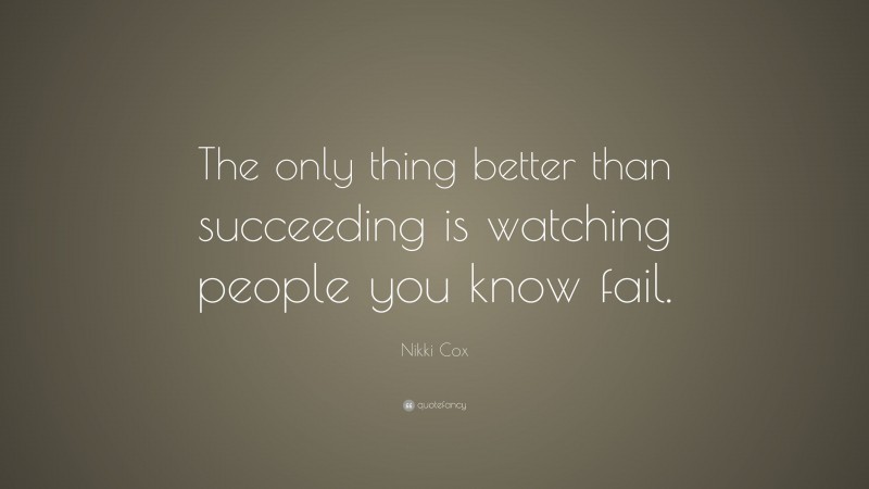 Nikki Cox Quote: “The only thing better than succeeding is watching people you know fail.”