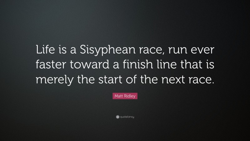 Matt Ridley Quote: “Life is a Sisyphean race, run ever faster toward a finish line that is merely the start of the next race.”