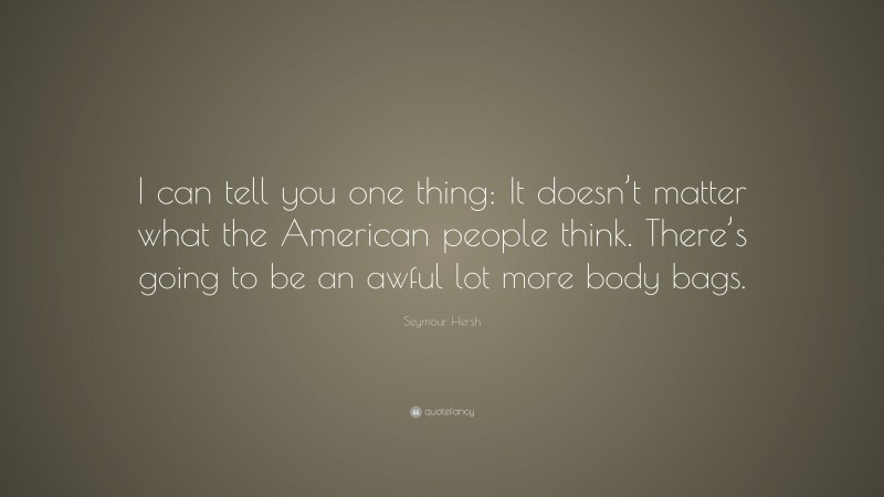 Seymour Hersh Quote: “I can tell you one thing: It doesn’t matter what the American people think. There’s going to be an awful lot more body bags.”