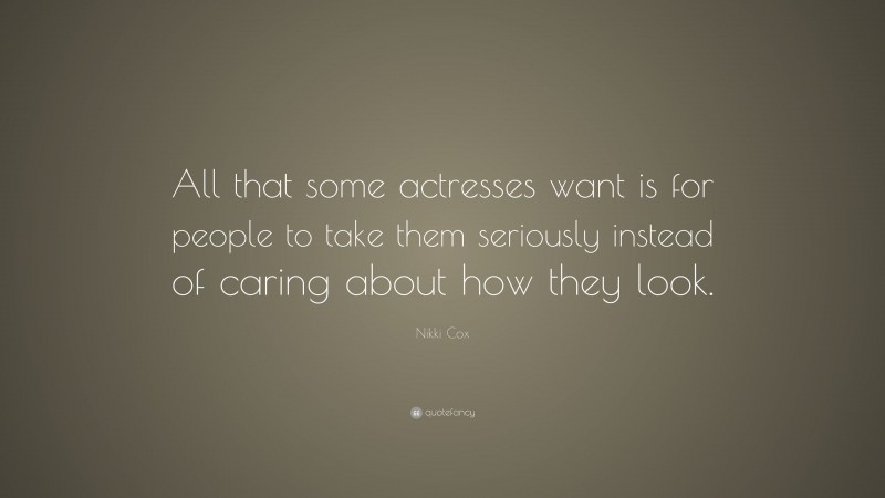 Nikki Cox Quote: “All that some actresses want is for people to take them seriously instead of caring about how they look.”