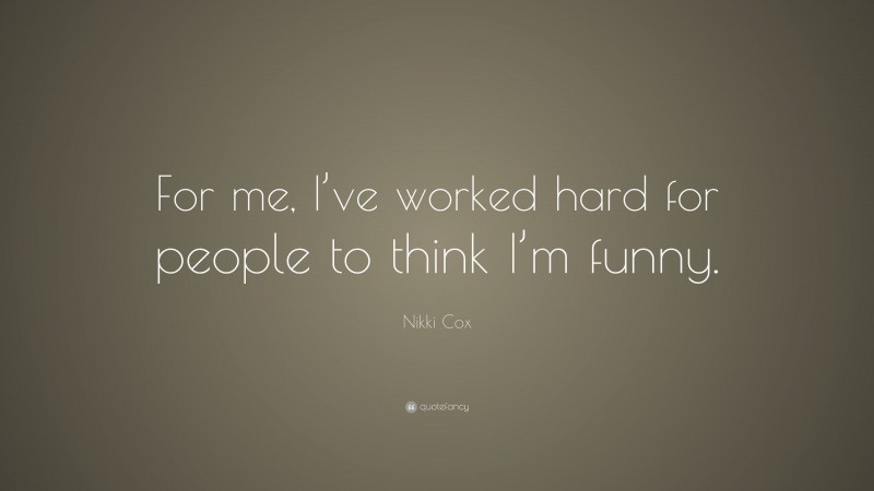 Nikki Cox Quote: “For me, I’ve worked hard for people to think I’m funny.”