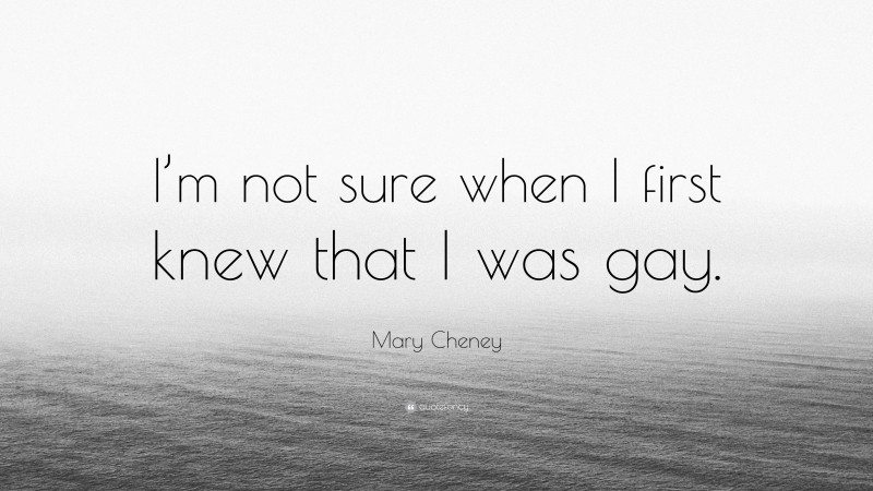 Mary Cheney Quote: “I’m not sure when I first knew that I was gay.”