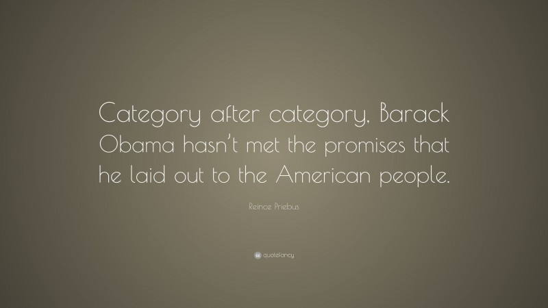 Reince Priebus Quote: “Category after category, Barack Obama hasn’t met the promises that he laid out to the American people.”
