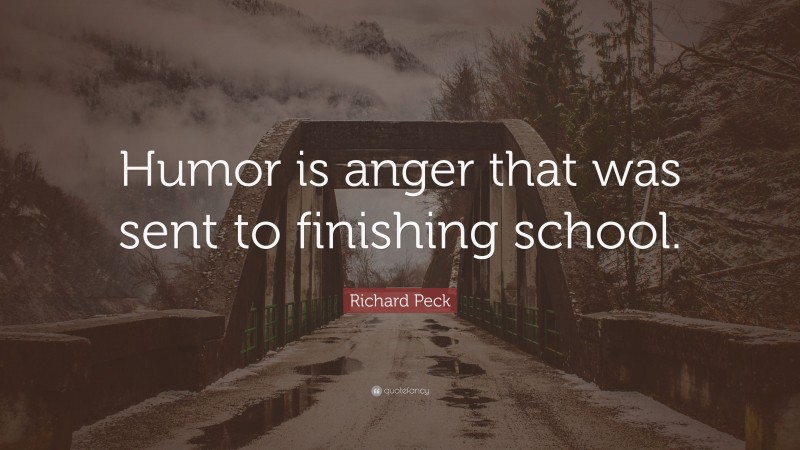 Richard Peck Quote: “Humor is anger that was sent to finishing school.”