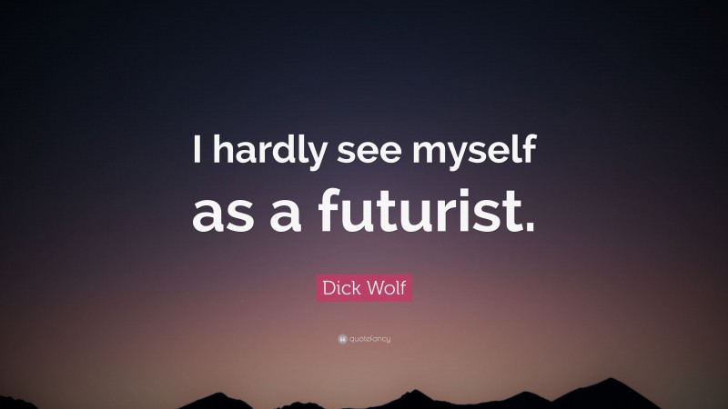 Dick Wolf Quote: “I hardly see myself as a futurist.”