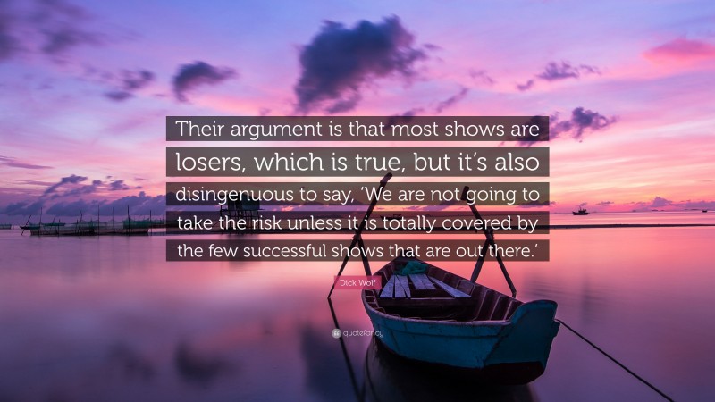 Dick Wolf Quote: “Their argument is that most shows are losers, which is true, but it’s also disingenuous to say, ‘We are not going to take the risk unless it is totally covered by the few successful shows that are out there.’”