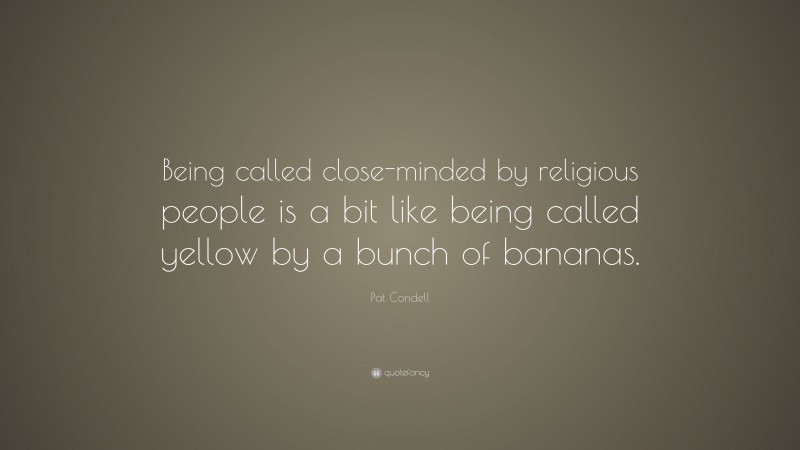 Pat Condell Quote: “Being called close-minded by religious people is a bit like being called yellow by a bunch of bananas.”