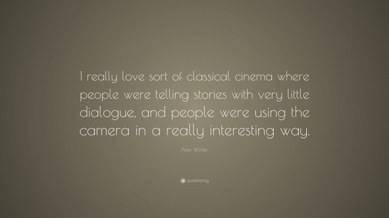 Alex Winter Quote: “I really love sort of classical cinema where people were telling stories with very little dialogue, and people were using the camera in a really interesting way.”