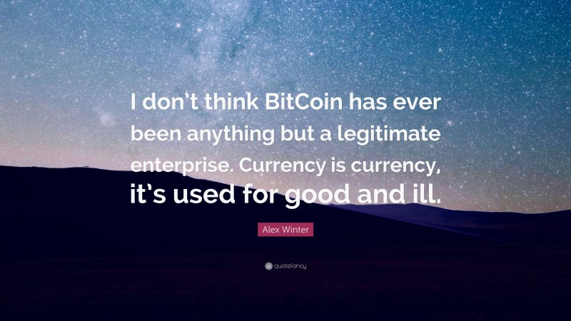 Alex Winter Quote: “I don’t think BitCoin has ever been anything but a legitimate enterprise. Currency is currency, it’s used for good and ill.”