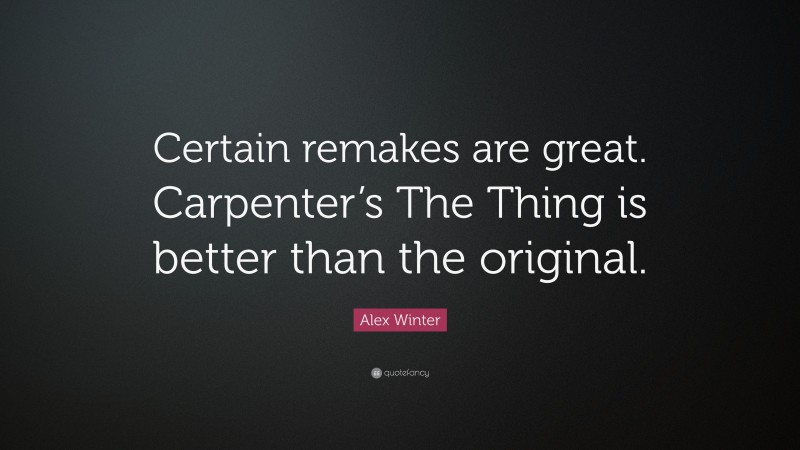 Alex Winter Quote: “Certain remakes are great. Carpenter’s The Thing is better than the original.”