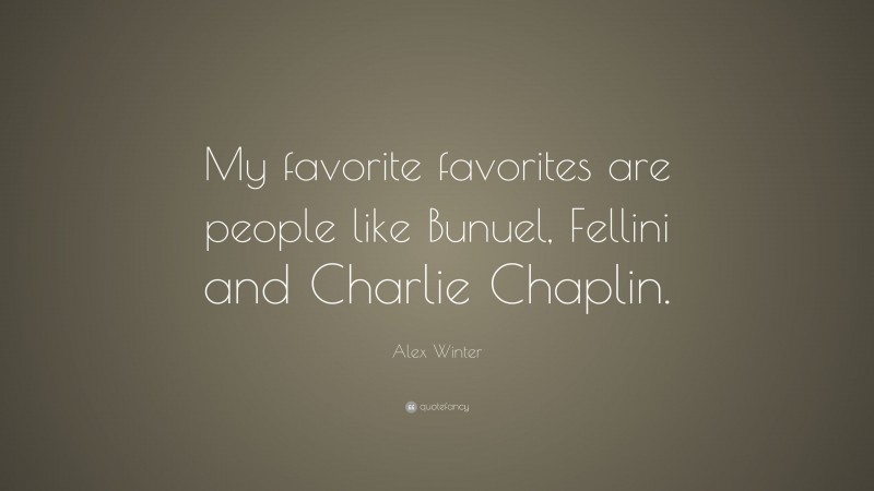 Alex Winter Quote: “My favorite favorites are people like Bunuel, Fellini and Charlie Chaplin.”