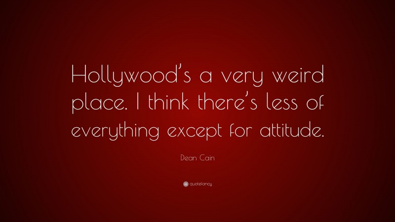 Dean Cain Quote: “Hollywood’s a very weird place. I think there’s less of everything except for attitude.”