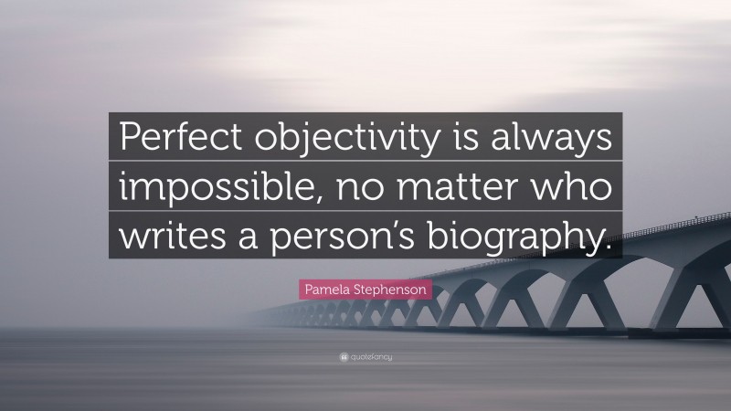 Pamela Stephenson Quote: “Perfect objectivity is always impossible, no matter who writes a person’s biography.”