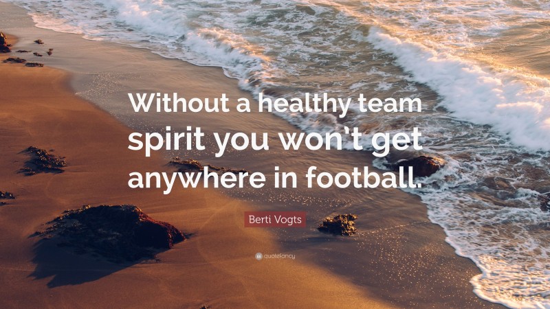 Berti Vogts Quote: “Without a healthy team spirit you won’t get anywhere in football.”