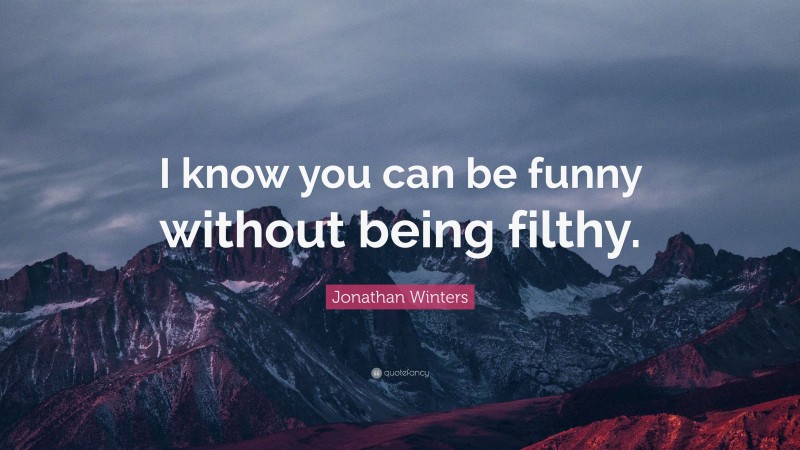 Jonathan Winters Quote: “I know you can be funny without being filthy.”