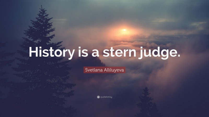Svetlana Alliluyeva Quote: “History is a stern judge.”