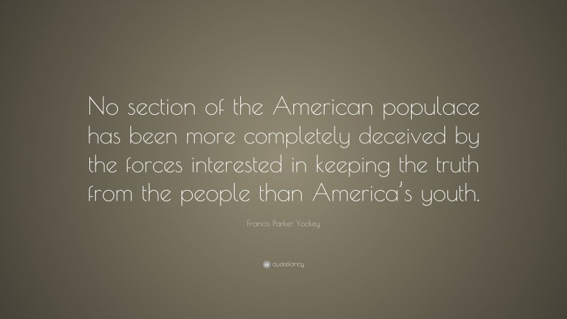 Francis Parker Yockey Quote: “No section of the American populace has been more completely deceived by the forces interested in keeping the truth from the people than America’s youth.”