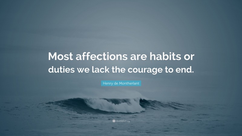 Henry de Montherlant Quote: “Most affections are habits or duties we lack the courage to end.”
