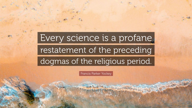 Francis Parker Yockey Quote: “Every science is a profane restatement of the preceding dogmas of the religious period.”