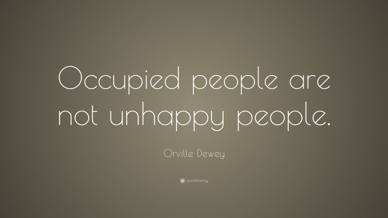 Orville Dewey Quote: “Occupied people are not unhappy people.”