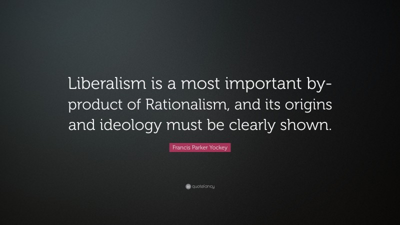 Francis Parker Yockey Quote: “Liberalism is a most important by-product of Rationalism, and its origins and ideology must be clearly shown.”