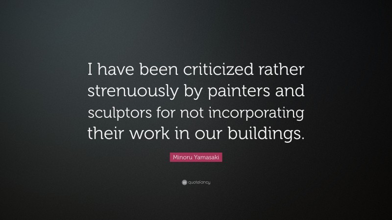 Minoru Yamasaki Quote: “I have been criticized rather strenuously by painters and sculptors for not incorporating their work in our buildings.”