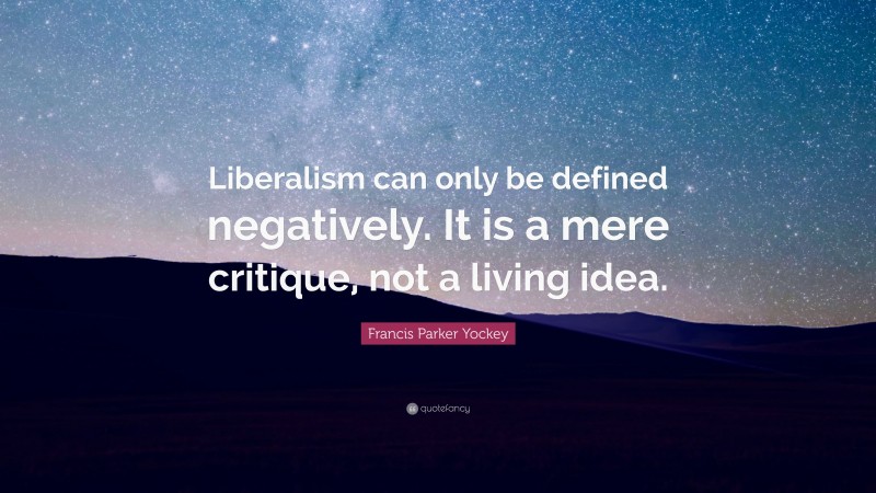 Francis Parker Yockey Quote: “Liberalism can only be defined negatively. It is a mere critique, not a living idea.”