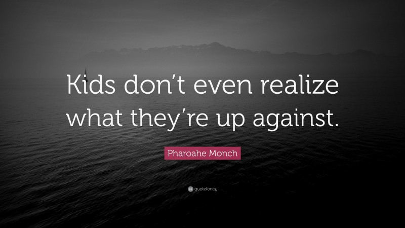 Pharoahe Monch Quote: “Kids don’t even realize what they’re up against.”
