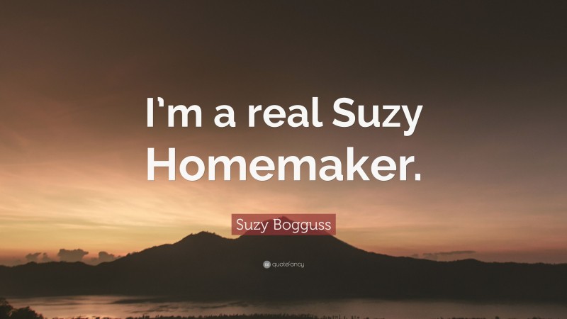 Suzy Bogguss Quote: “I’m a real Suzy Homemaker.”