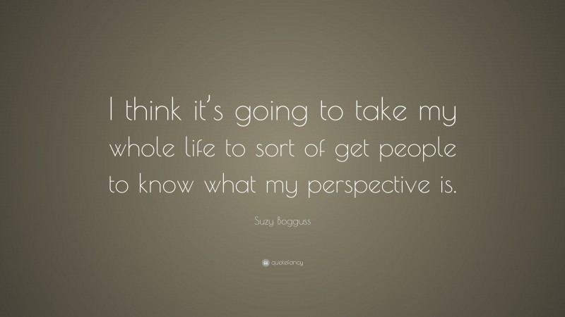 Suzy Bogguss Quote: “I think it’s going to take my whole life to sort of get people to know what my perspective is.”