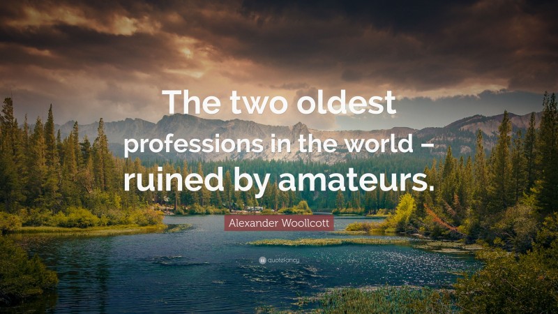 Alexander Woollcott Quote: “The two oldest professions in the world – ruined by amateurs.”