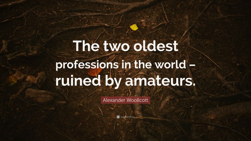 Alexander Woollcott Quote: “The two oldest professions in the world – ruined by amateurs.”