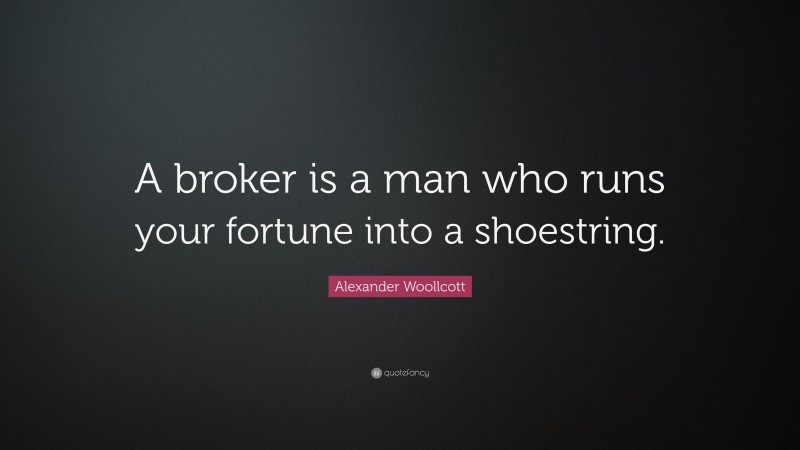 Alexander Woollcott Quote: “A broker is a man who runs your fortune into a shoestring.”