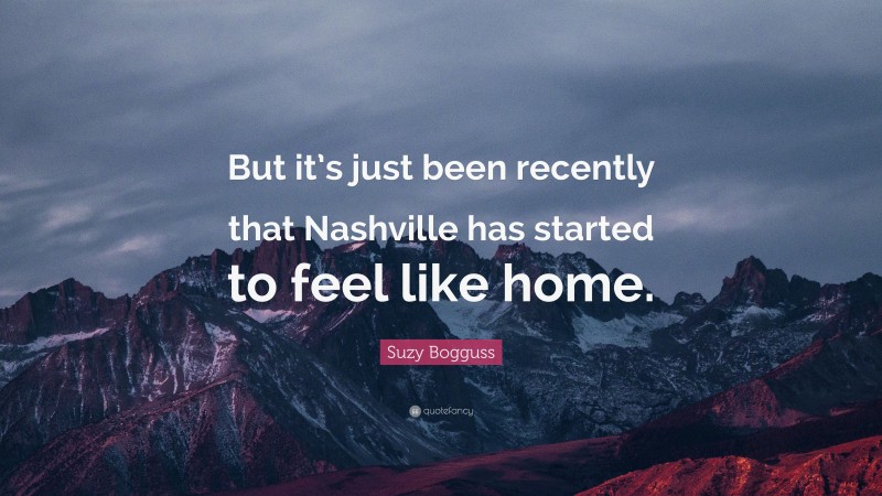 Suzy Bogguss Quote: “But it’s just been recently that Nashville has started to feel like home.”