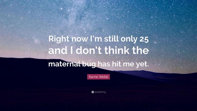 Karrie Webb Quote: “Right now I’m still only 25 and I don’t think the maternal bug has hit me yet.”