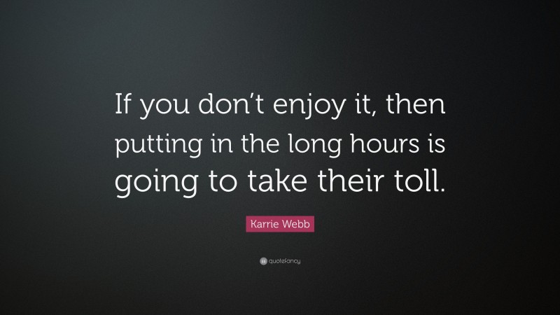Karrie Webb Quote: “If you don’t enjoy it, then putting in the long hours is going to take their toll.”