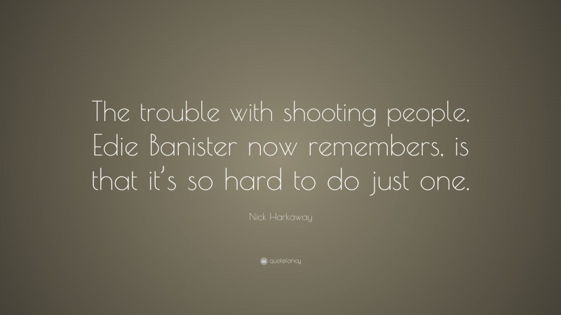 Nick Harkaway Quote: “The trouble with shooting people, Edie Banister now remembers, is that it’s so hard to do just one.”